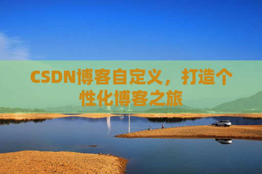 CSDN博客自定义，打造个性化博客之旅