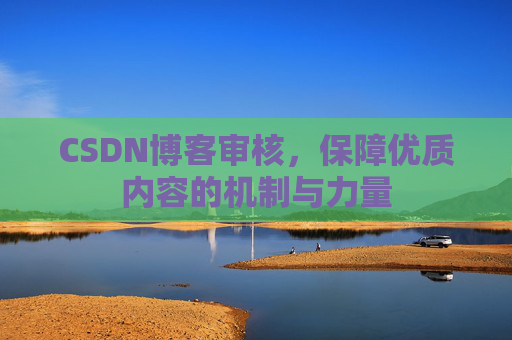 CSDN博客审核，保障优质内容的机制与力量